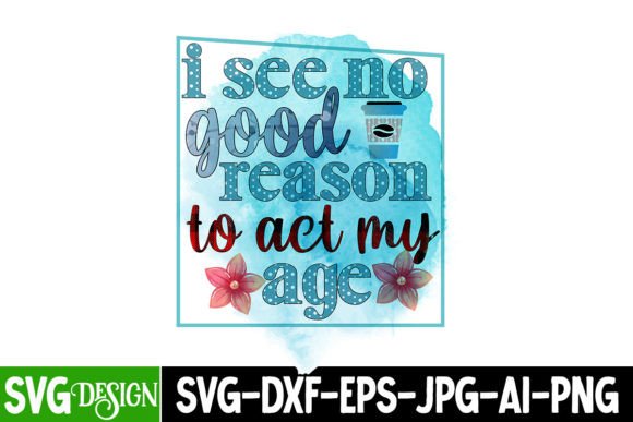 I See No Good Reason to Act My Age PNG